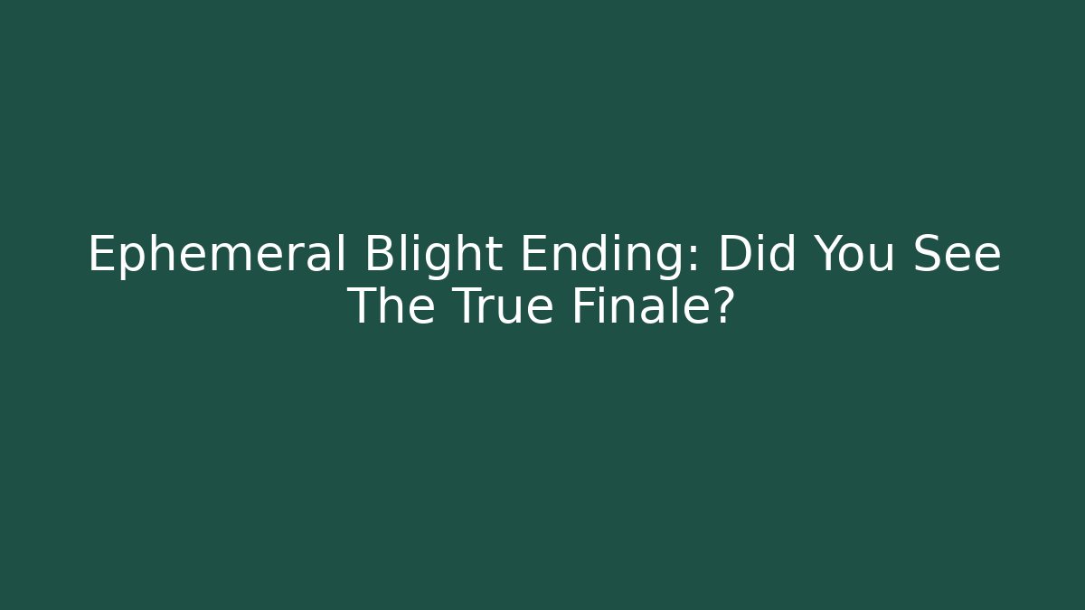 Ephemeral Blight Ending: Did You See The True Finale?