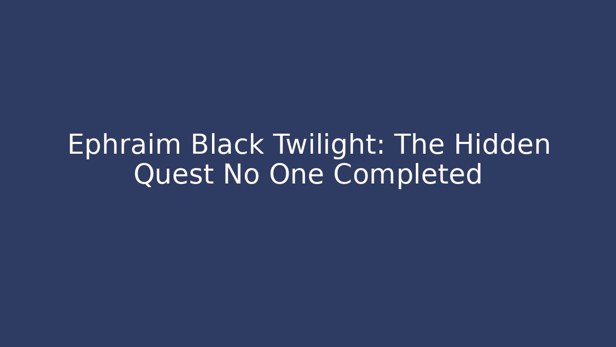 Ephraim Black Twilight: The Hidden Quest No One Completed