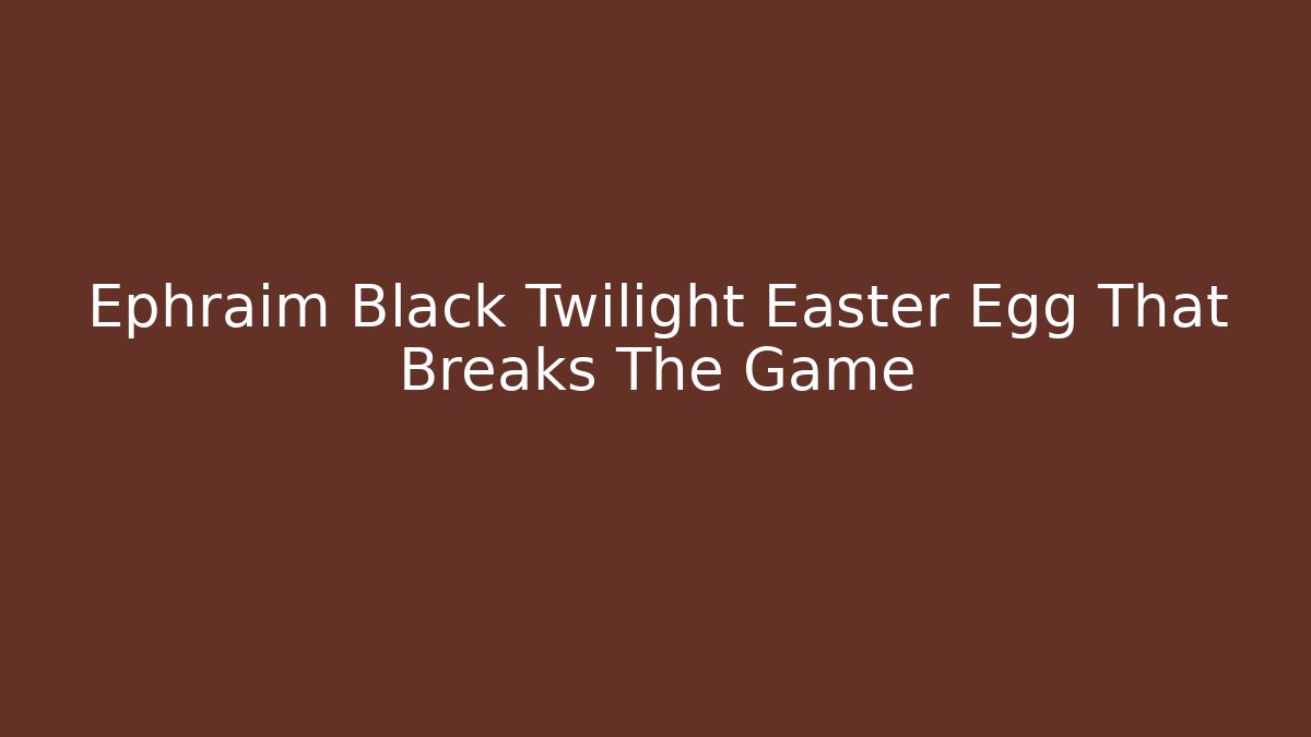 Ephraim Black Twilight Easter Egg That Breaks The Game - Create More Assets
