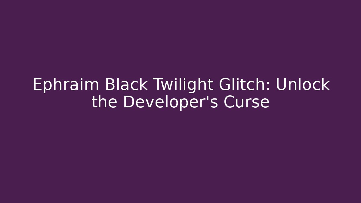 Ephraim Black Twilight Glitch: Unlock the Developer’s Curse