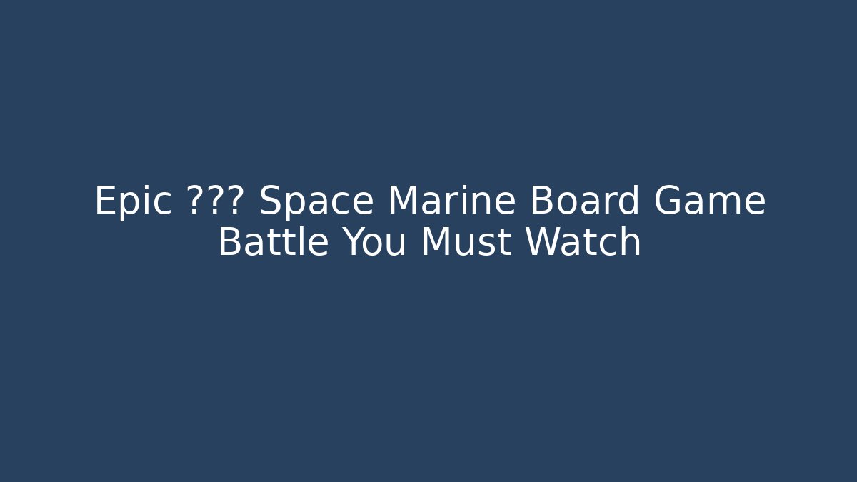 Epic 失败的 Space Marine Board Game Battle You Must Watch
