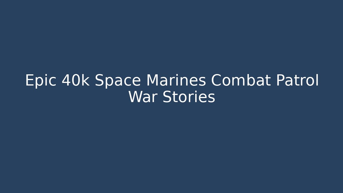 Epic 40k Space Marines Combat Patrol War Stories