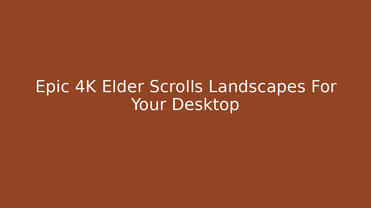 Epic 4K Elder Scrolls Landscapes For Your Desktop