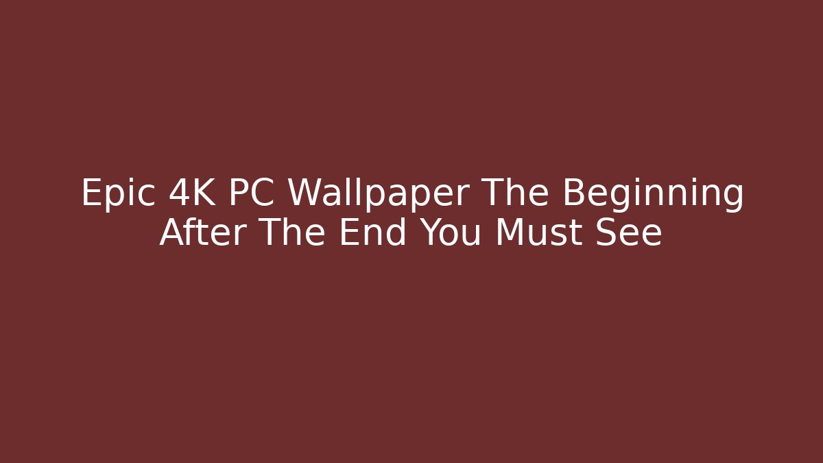Epic 4K PC Wallpaper The Beginning After The End You Must See