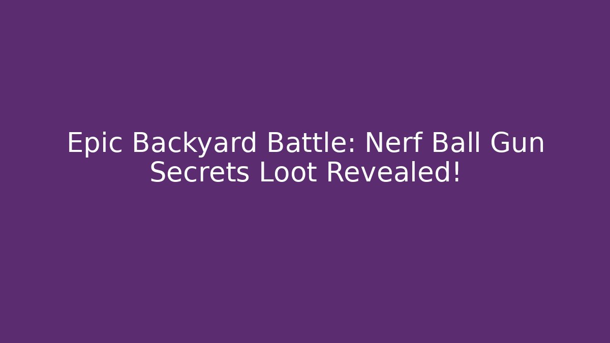 Epic Backyard Battle: Nerf Ball Gun Secrets Loot Revealed!