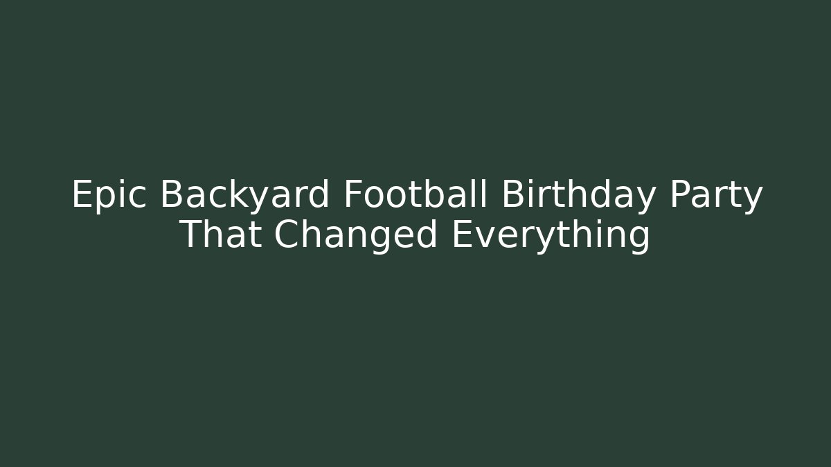Epic Backyard Football Birthday Party That Changed Everything