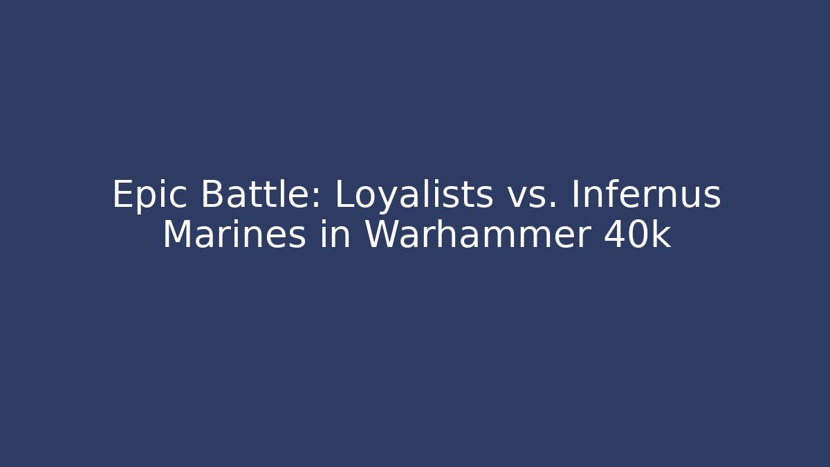 Epic Battle: Loyalists vs. Infernus Marines in Warhammer 40k
