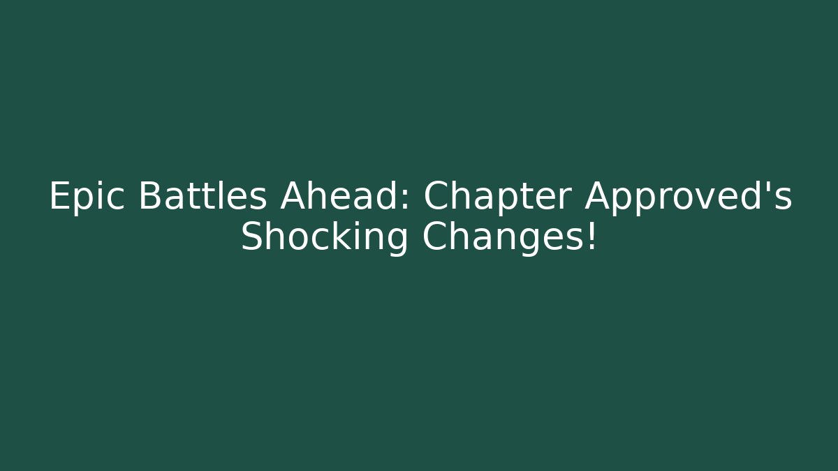 Epic Battles Ahead: Chapter Approved’s Shocking Changes!