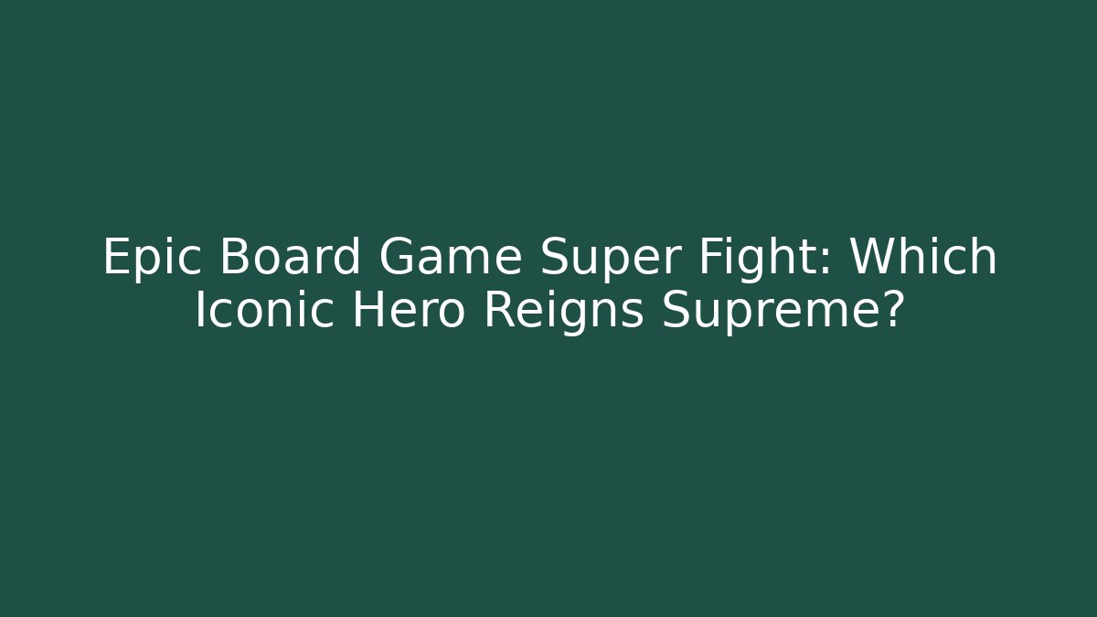 Epic Board Game Super Fight: Which Iconic Hero Reigns Supreme?