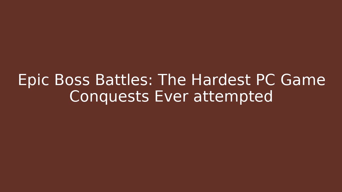 Epic Boss Battles: The Hardest PC Game Conquests Ever attempted