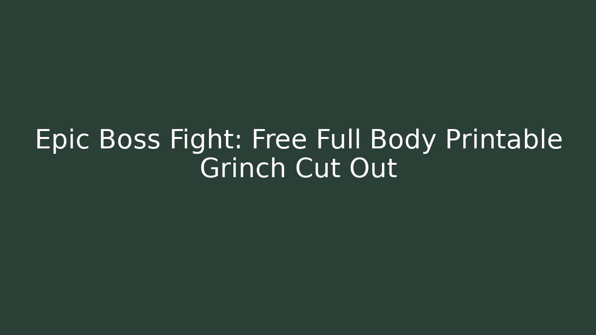 Epic Boss Fight: Free Full Body Printable Grinch Cut Out