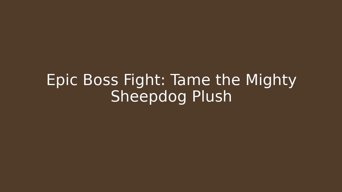 Epic Boss Fight: Tame the Mighty Sheepdog Plush