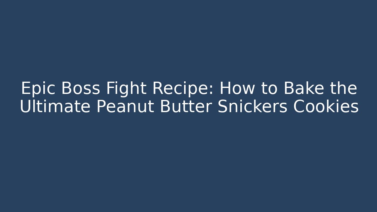Epic Boss Fight Recipe: How to Bake the Ultimate Peanut Butter Snickers Cookies