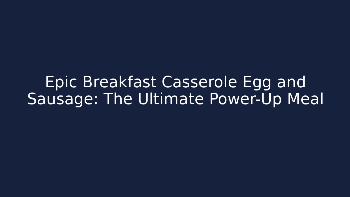 Epic Breakfast Casserole Egg and Sausage: The Ultimate Power-Up Meal