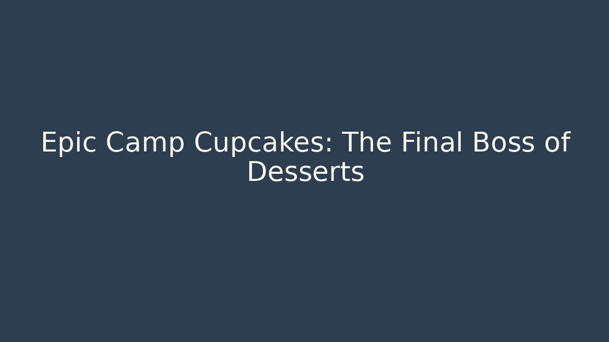 Epic Camp Cupcakes: The Final Boss of Desserts