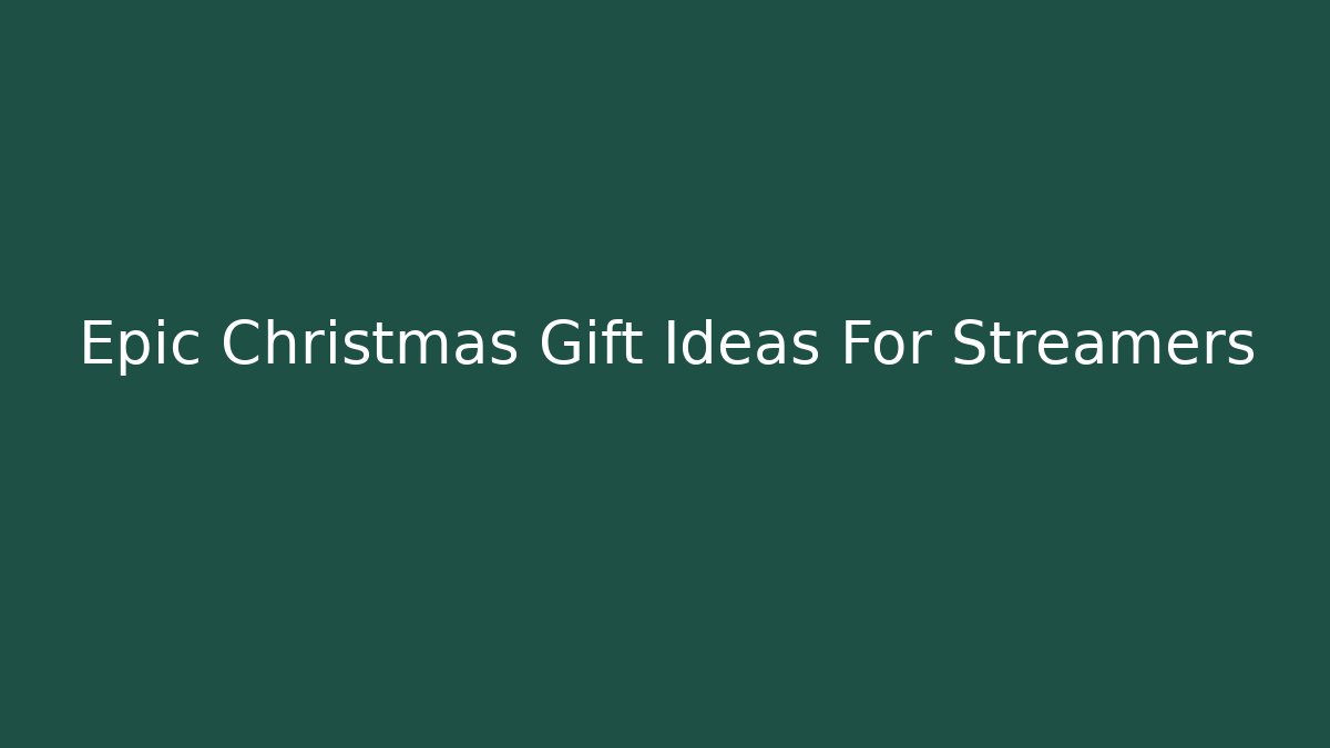 Epic Christmas Gift Ideas For Streamers