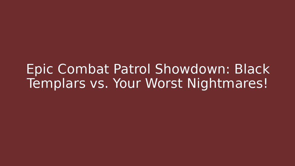 Epic Combat Patrol Showdown: Black Templars vs. Your Worst Nightmares!
