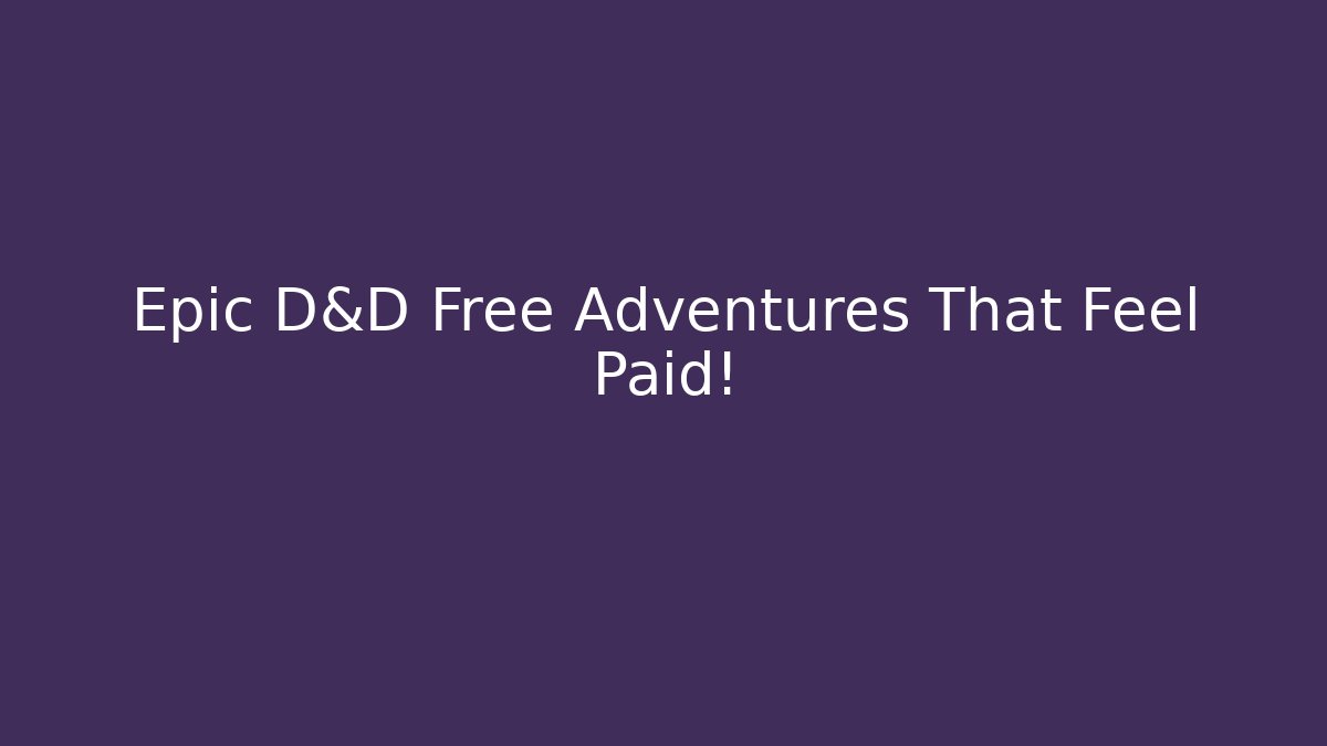 Epic D&D Free Adventures That Feel Paid!