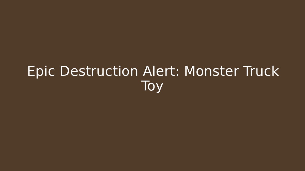 Epic Destruction Alert: Monster Truck Toy