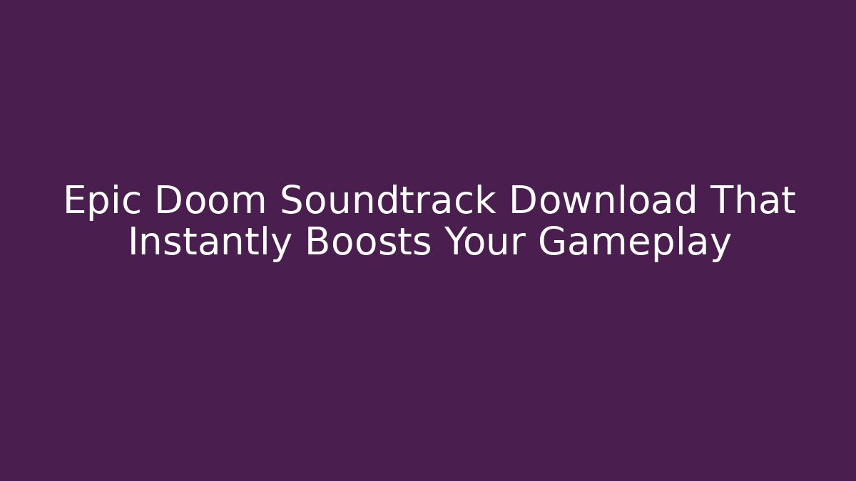 Epic Doom Soundtrack Download That Instantly Boosts Your Gameplay