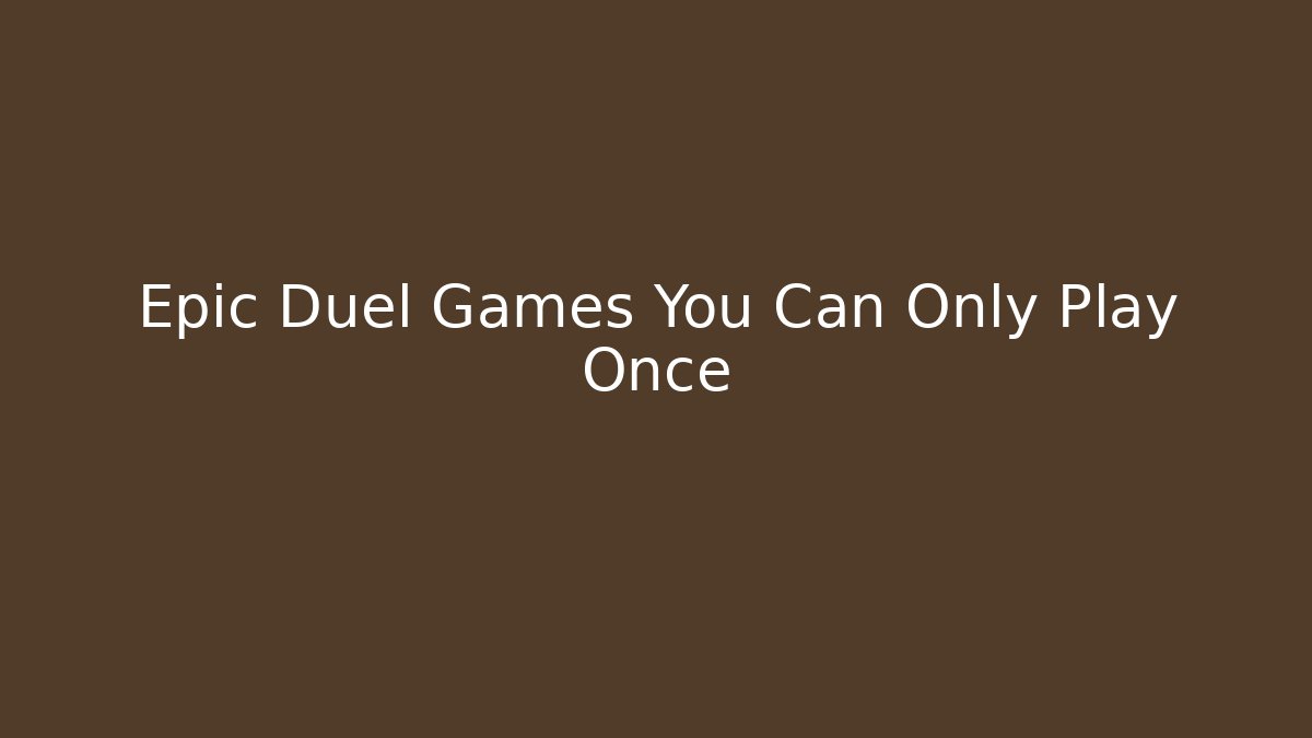 Epic Duel Games You Can Only Play Once