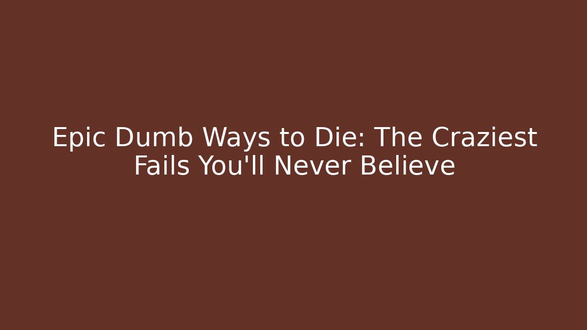 Epic Dumb Ways to Die: The Craziest Fails You’ll Never Believe