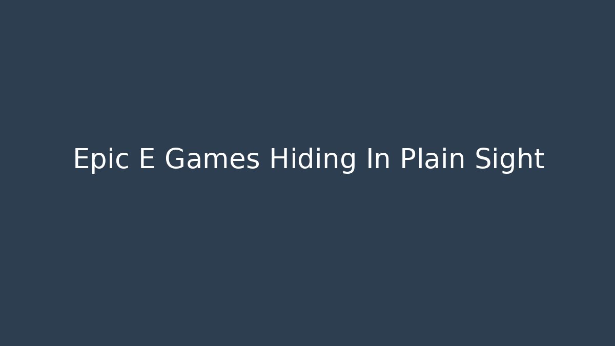 Epic E Games Hiding In Plain Sight - Create More Assets