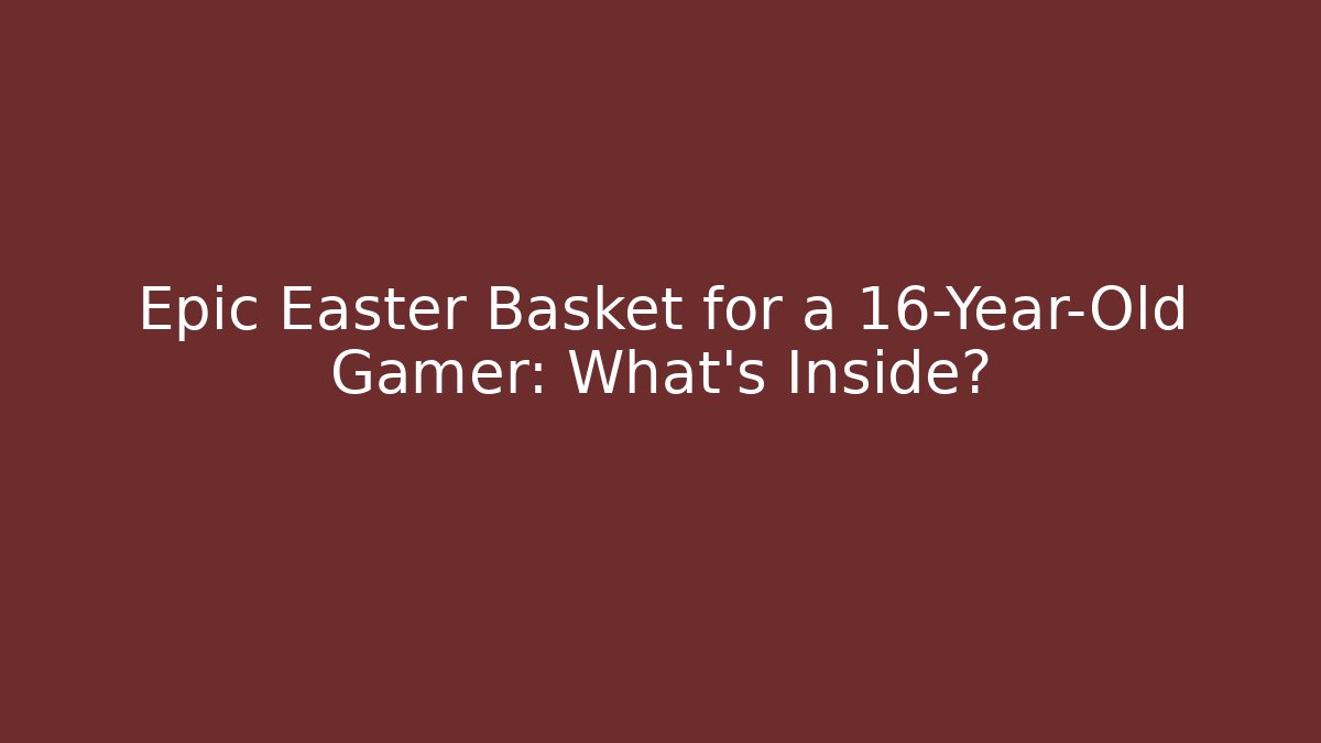 Epic Easter Basket for a 16-Year-Old Gamer: What’s Inside?
