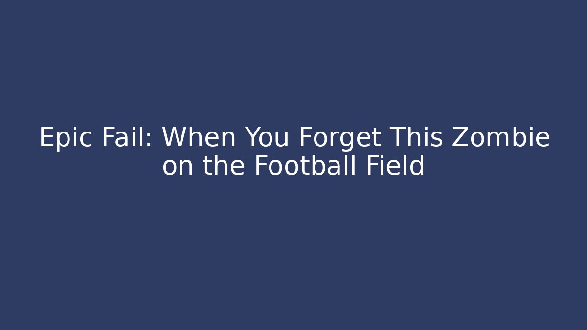 Epic Fail: When You Forget This Zombie on the Football Field