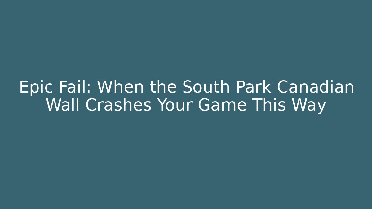Epic Fail: When the South Park Canadian Wall Crashes Your Game This Way