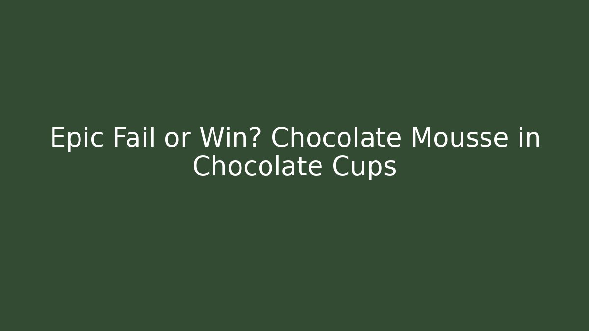 Epic Fail or Win? Chocolate Mousse in Chocolate Cups - Create More Assets