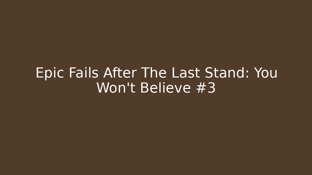 Epic Fails After The Last Stand: You Won't Believe #3
