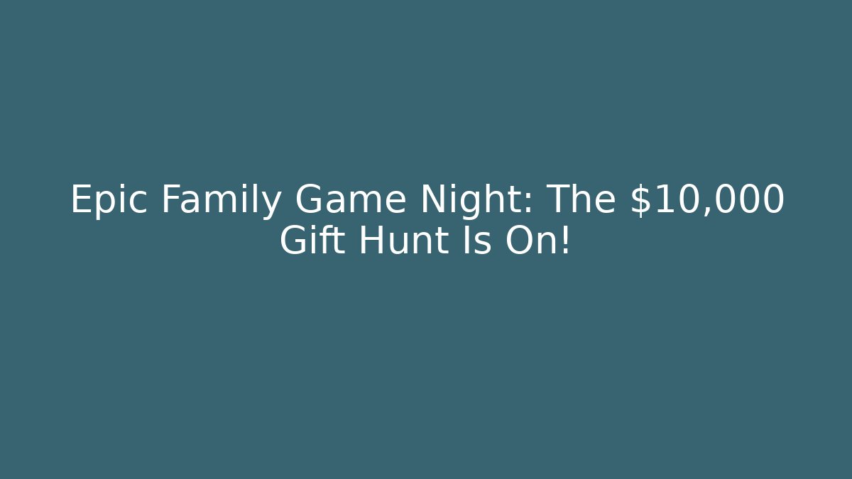 Epic Family Game Night: The $10,000 Gift Hunt Is On!