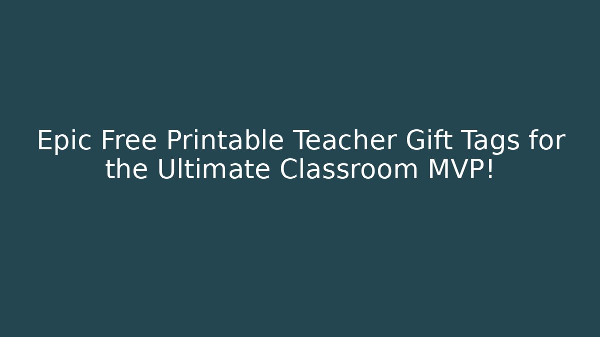 Epic Free Printable Teacher Gift Tags for the Ultimate Classroom MVP!