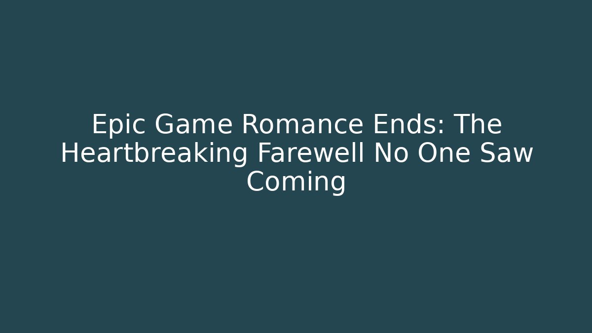 Epic Game Romance Ends: The Heartbreaking Farewell No One Saw Coming