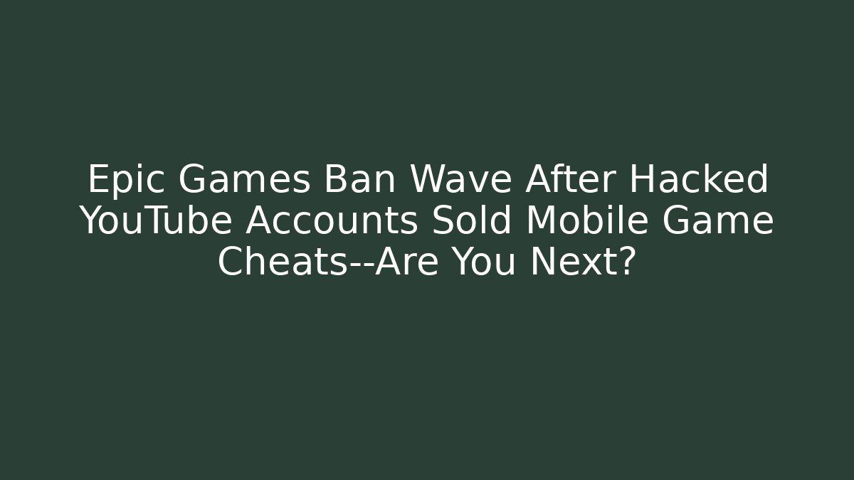 Epic Games Ban Wave After Hacked YouTube Accounts Sold Mobile Game Cheats—Are You Next?