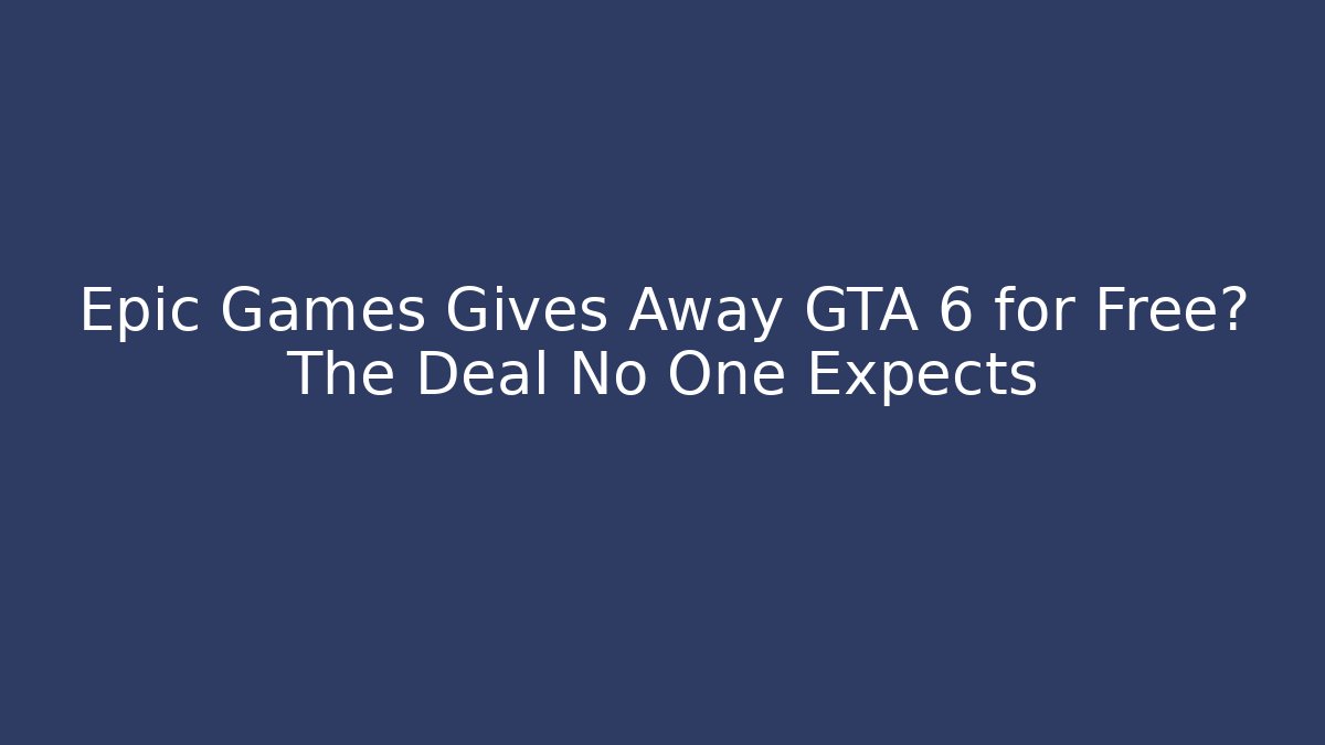 Epic Games Gives Away GTA 6 for Free? The Deal No One Expects