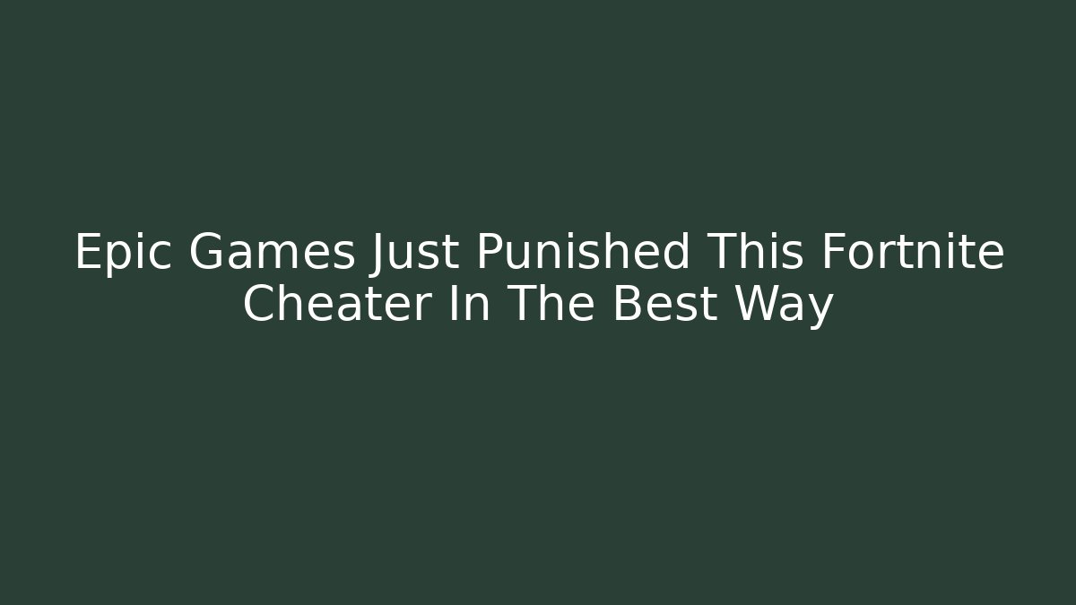 Epic Games Just Punished This Fortnite Cheater In The Best Way
