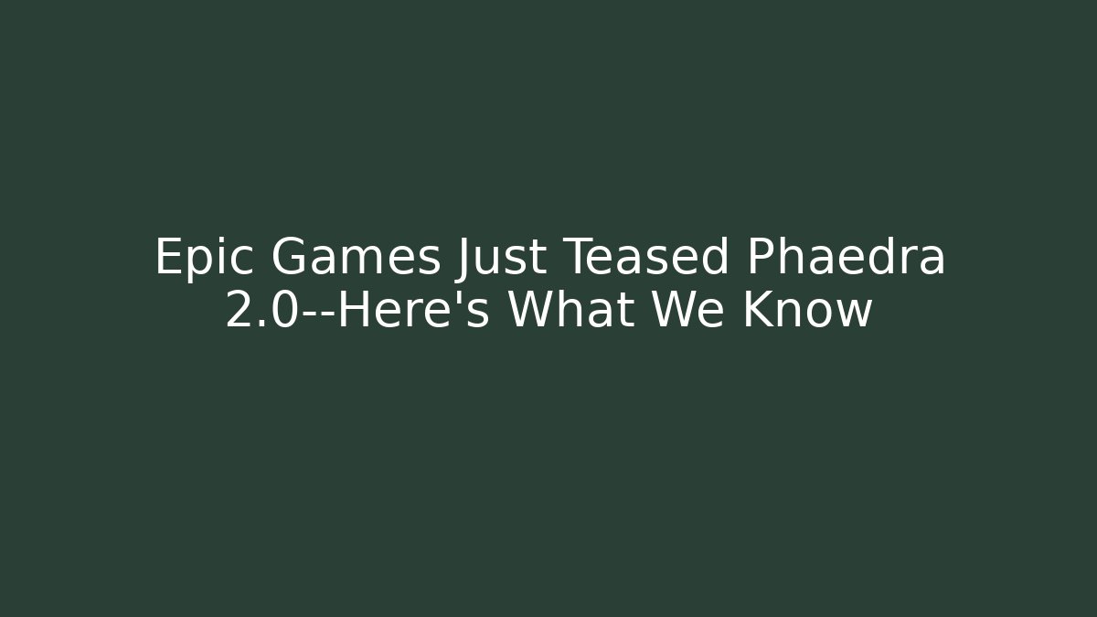 Epic Games Just Teased Phaedra 2.0—Here’s What We Know