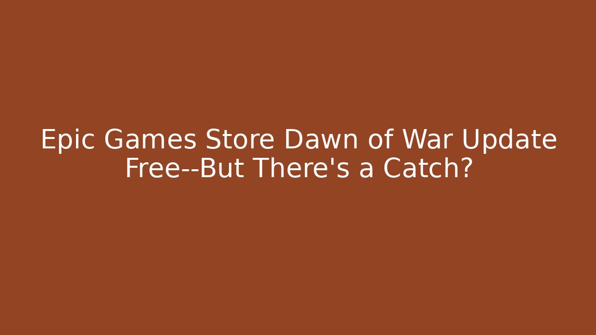Epic Games Store Dawn of War Update Free—But There’s a Catch?