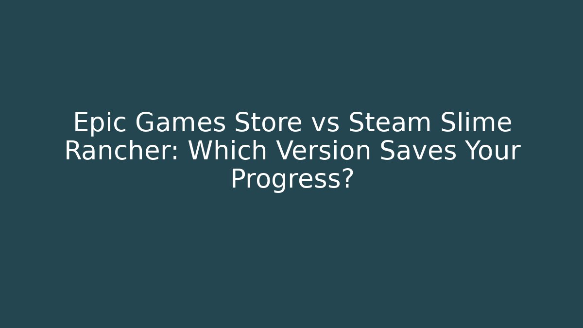 Epic Games Store vs Steam Slime Rancher: Which Version Saves Your Progress?