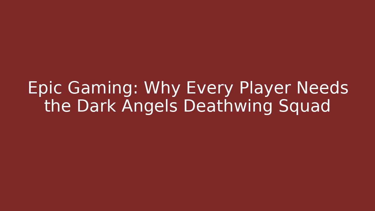 Epic Gaming: Why Every Player Needs the Dark Angels Deathwing Squad