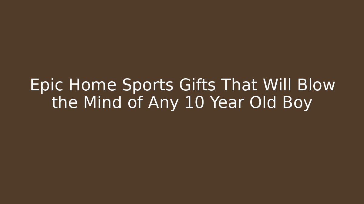 Epic Home Sports Gifts That Will Blow the Mind of Any 10 Year Old Boy