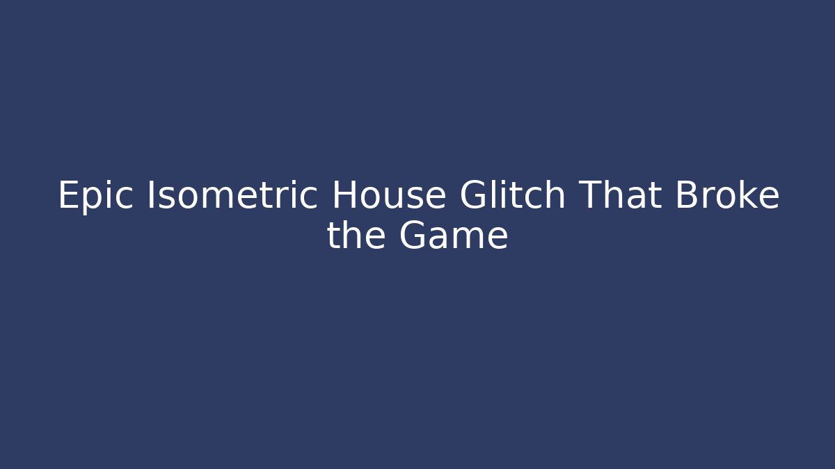 Epic Isometric House Glitch That Broke the Game