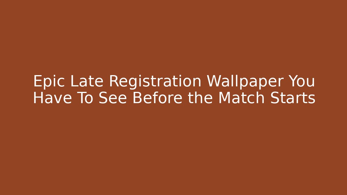 Epic Late Registration Wallpaper You Have To See Before the Match Starts