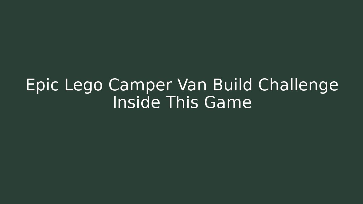 Epic Lego Camper Van Build Challenge Inside This Game