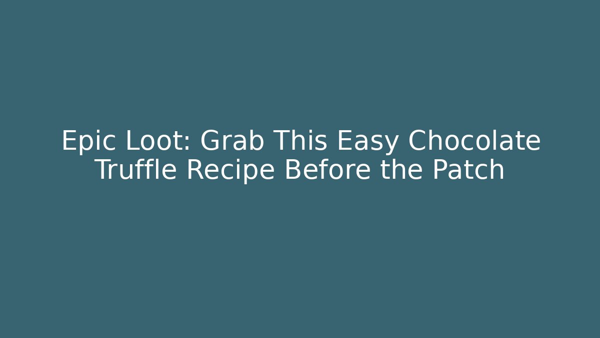 Epic Loot: Grab This Easy Chocolate Truffle Recipe Before the Patch - Create More Assets