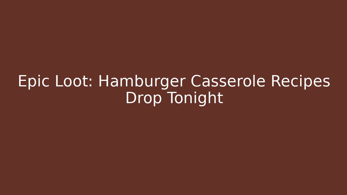 Epic Loot: Hamburger Casserole Recipes Drop Tonight