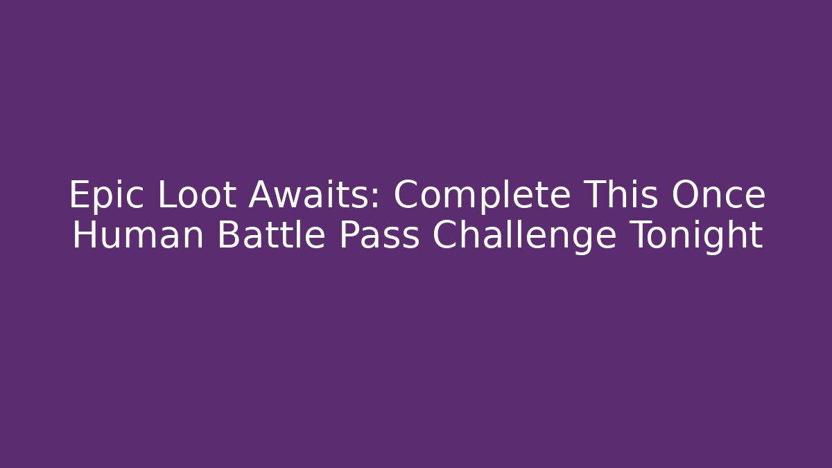 Epic Loot Awaits: Complete This Once Human Battle Pass Challenge Tonight