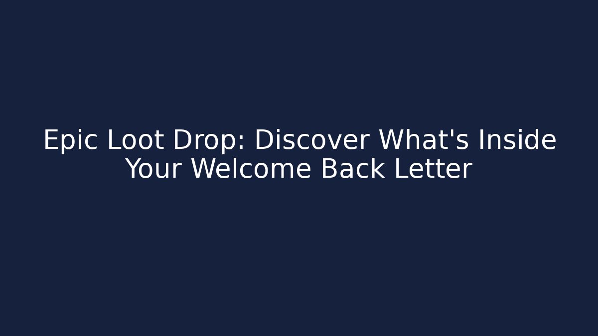 Epic Loot Drop: Discover What's Inside Your Welcome Back Letter